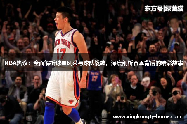 NBA热议：全面解析球星风采与球队战绩，深度剖析赛季背后的精彩故事