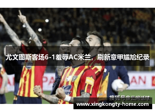 尤文图斯客场6-1羞辱AC米兰，刷新意甲尴尬纪录
