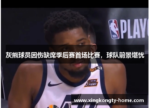 灰熊球员因伤缺席季后赛首场比赛，球队前景堪忧