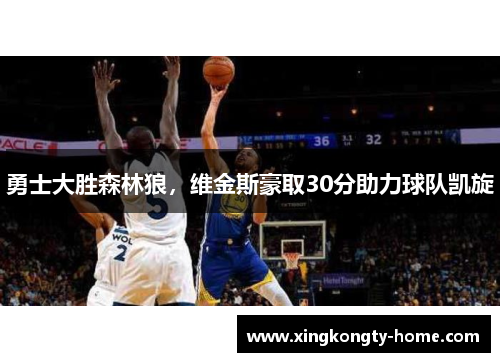 勇士大胜森林狼，维金斯豪取30分助力球队凯旋