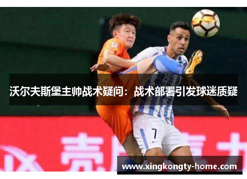 沃尔夫斯堡主帅战术疑问：战术部署引发球迷质疑