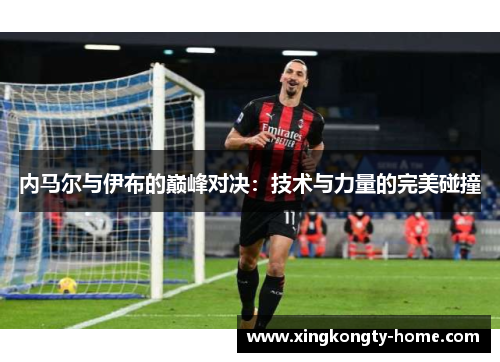 内马尔与伊布的巅峰对决：技术与力量的完美碰撞