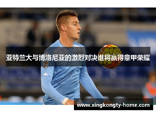 亚特兰大与博洛尼亚的激烈对决谁将赢得意甲荣耀